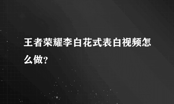 王者荣耀李白花式表白视频怎么做？