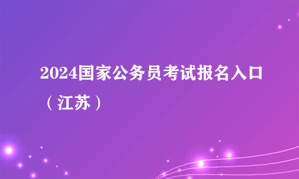 2024国家公务员考试报名入口（江苏）