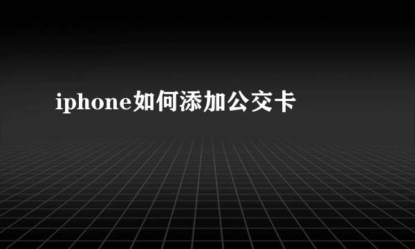 iphone如何添加公交卡