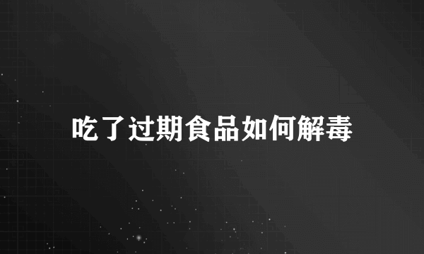 吃了过期食品如何解毒