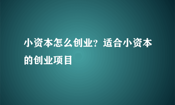 小资本怎么创业？适合小资本的创业项目