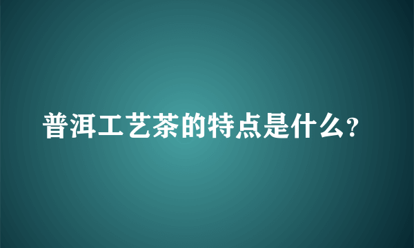 普洱工艺茶的特点是什么？