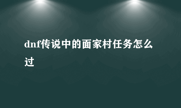 dnf传说中的面家村任务怎么过