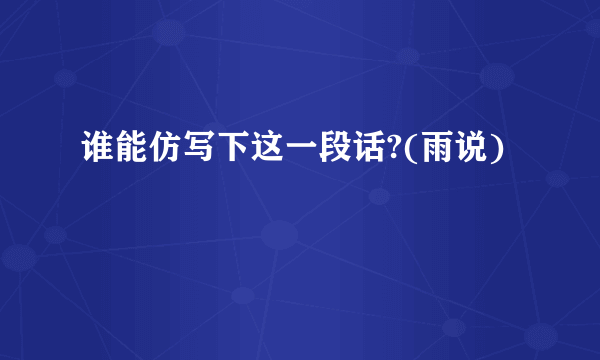 谁能仿写下这一段话?(雨说)