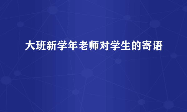 大班新学年老师对学生的寄语