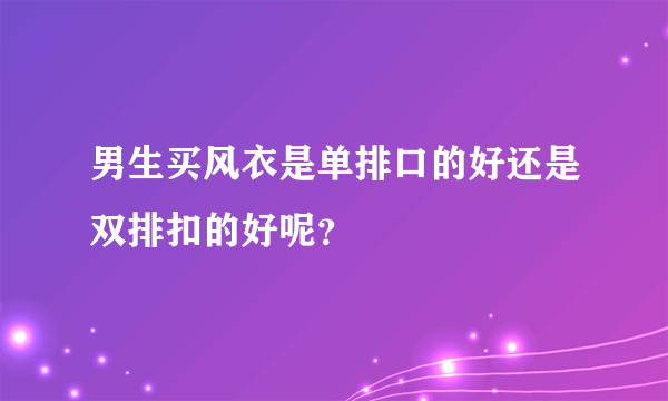 男生买风衣是单排口的好还是双排扣的好呢？