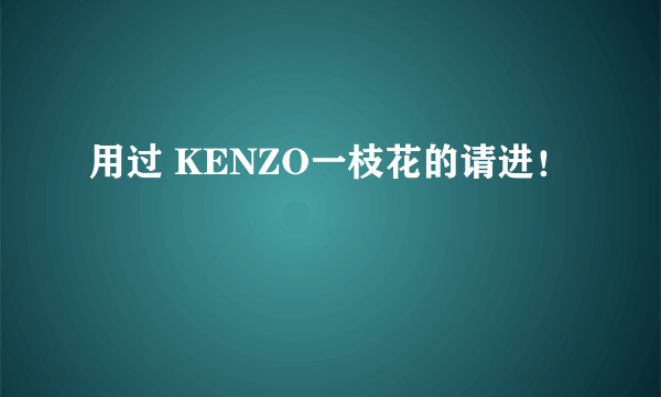 用过 KENZO一枝花的请进！