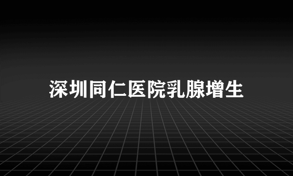 深圳同仁医院乳腺增生