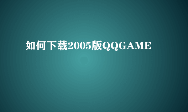 如何下载2005版QQGAME