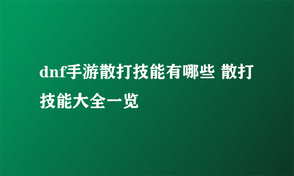 dnf手游散打技能有哪些 散打技能大全一览