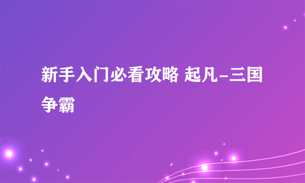 新手入门必看攻略 起凡-三国争霸