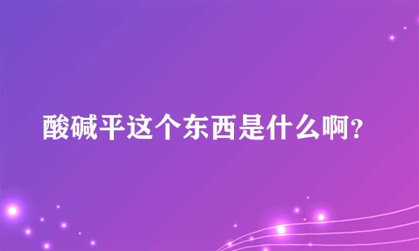 酸碱平这个东西是什么啊？