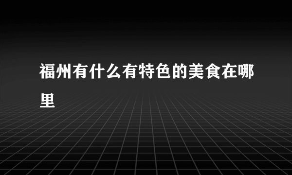 福州有什么有特色的美食在哪里