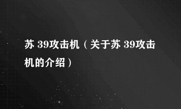 苏 39攻击机（关于苏 39攻击机的介绍）