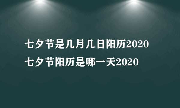 七夕节是几月几日阳历2020 七夕节阳历是哪一天2020