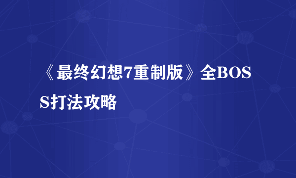 《最终幻想7重制版》全BOSS打法攻略