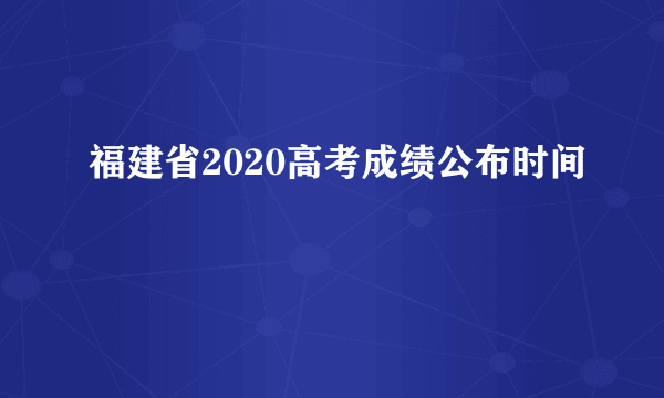 福建省2020高考成绩公布时间