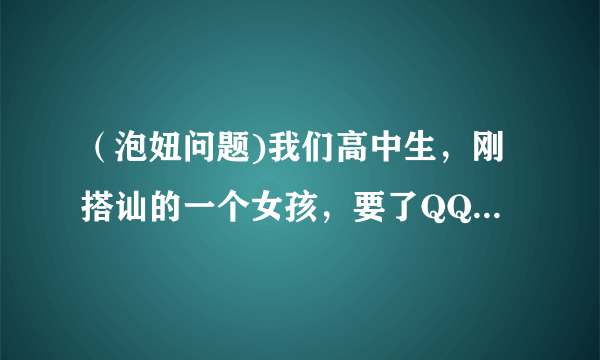 （泡妞问题)我们高中生，刚搭讪的一个女孩，要了QQ，过几天电话号码都拿了，每天聊天都是我一问她一答