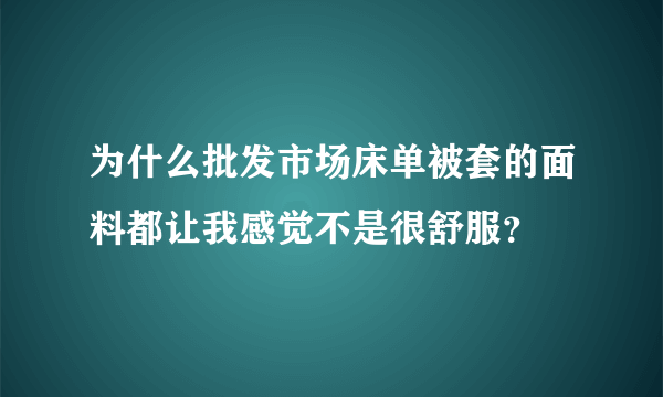 为什么批发市场床单被套的面料都让我感觉不是很舒服？