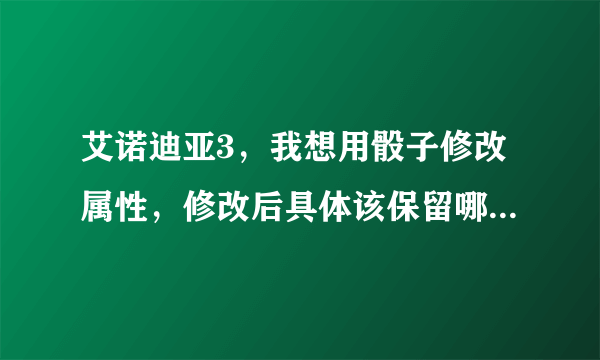 艾诺迪亚3，我想用骰子修改属性，修改后具体该保留哪些，可以舍去哪些？