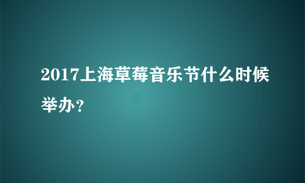 2017上海草莓音乐节什么时候举办？