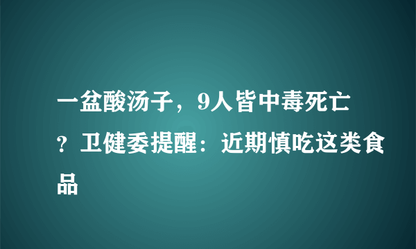 一盆酸汤子，9人皆中毒死亡？卫健委提醒：近期慎吃这类食品