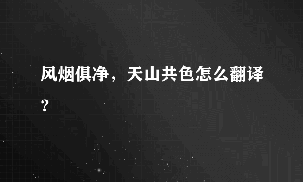 风烟俱净，天山共色怎么翻译？