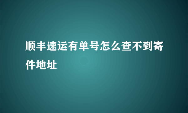 顺丰速运有单号怎么查不到寄件地址