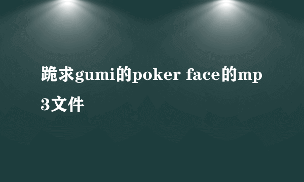 跪求gumi的poker face的mp3文件