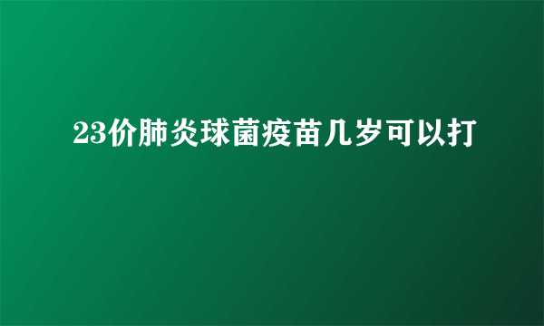 23价肺炎球菌疫苗几岁可以打