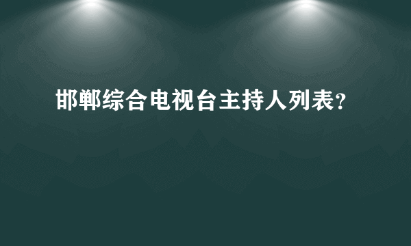 邯郸综合电视台主持人列表？