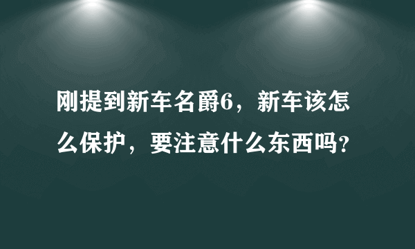 刚提到新车名爵6，新车该怎么保护，要注意什么东西吗？