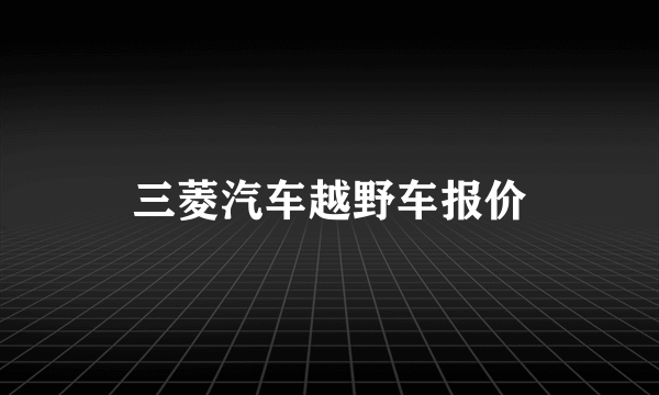 三菱汽车越野车报价