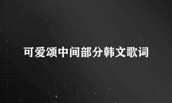 可爱颂中间部分韩文歌词