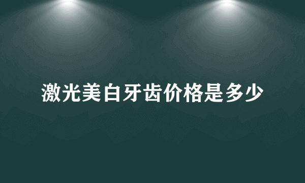 激光美白牙齿价格是多少