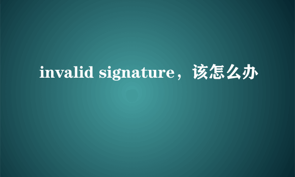 invalid signature，该怎么办