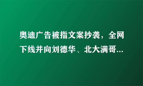 奥迪广告被指文案抄袭，全网下线并向刘德华、北大满哥致歉，你怎么看？