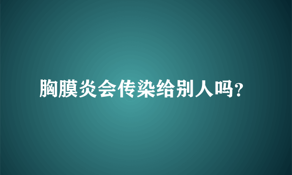 胸膜炎会传染给别人吗？