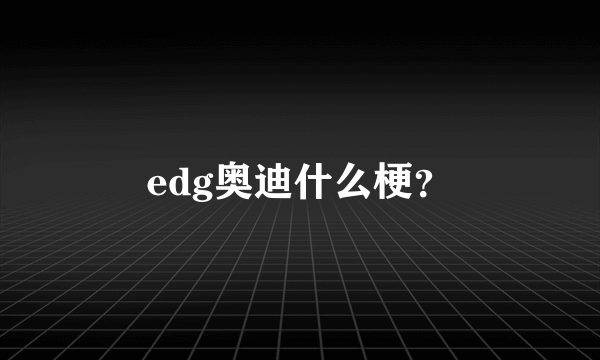 edg奥迪什么梗？