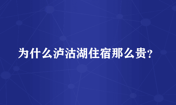 为什么泸沽湖住宿那么贵？