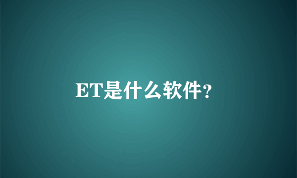 ET是什么软件？