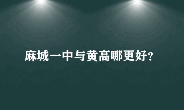 麻城一中与黄高哪更好？