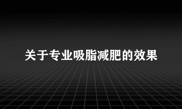 关于专业吸脂减肥的效果