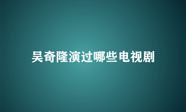 吴奇隆演过哪些电视剧