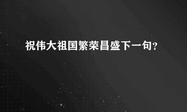 祝伟大祖国繁荣昌盛下一句？