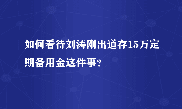 如何看待刘涛刚出道存15万定期备用金这件事？