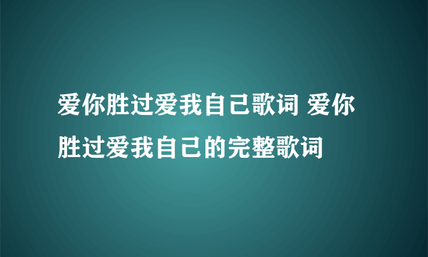 爱你胜过爱我自己歌词 爱你胜过爱我自己的完整歌词