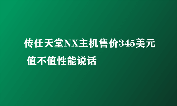 传任天堂NX主机售价345美元 值不值性能说话