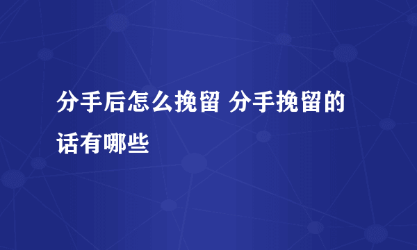 分手后怎么挽留 分手挽留的话有哪些