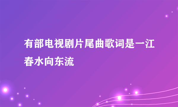 有部电视剧片尾曲歌词是一江春水向东流